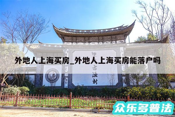 外地人上海买房_外地人上海买房能落户吗
