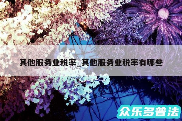 其他服务业税率_其他服务业税率有哪些
