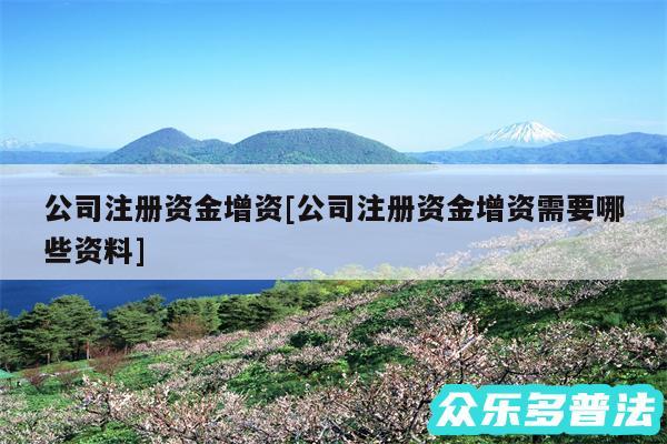 公司注册资金增资及公司注册资金增资需要哪些资料
