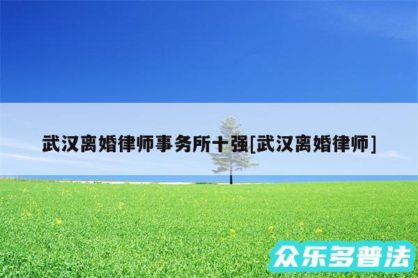 武汉离婚律师事务所十强及武汉离婚律师