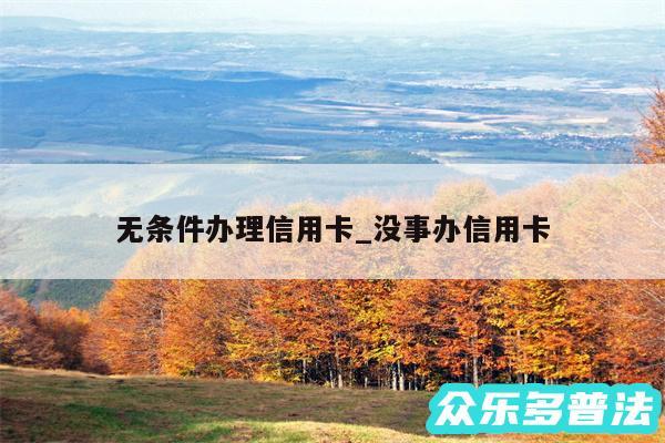 无条件办理信用卡_没事办信用卡