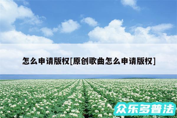 怎么申请版权及原创歌曲怎么申请版权