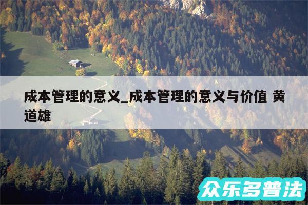 成本管理的意义_成本管理的意义与价值 黄道雄
