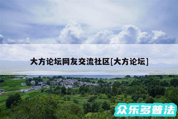 大方论坛网友交流社区及大方论坛