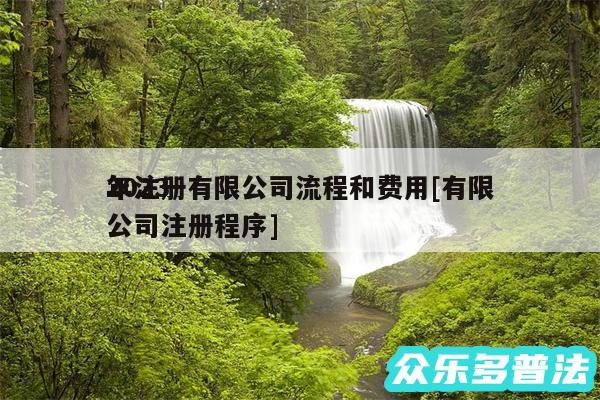2024
年注册有限公司流程和费用及有限公司注册程序