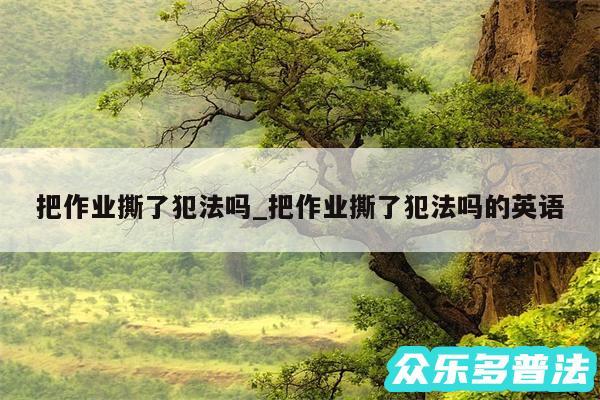 把作业撕了犯法吗_把作业撕了犯法吗的英语