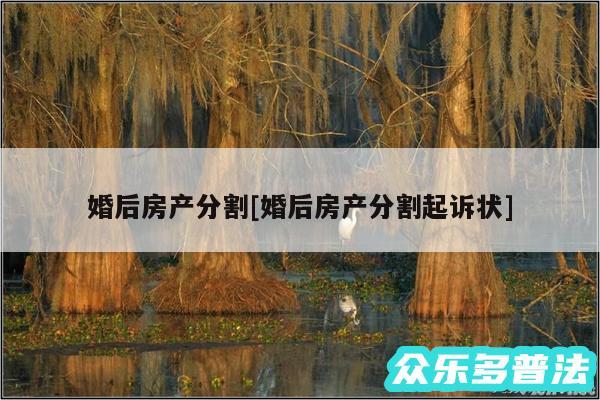 婚后房产分割及婚后房产分割起诉状