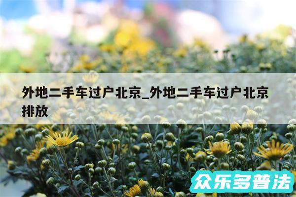 外地二手车过户北京_外地二手车过户北京 排放