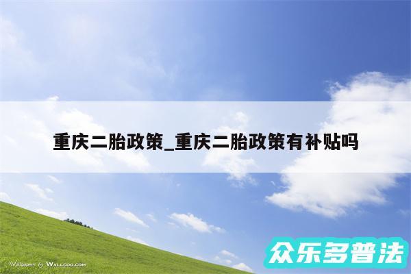 重庆二胎政策_重庆二胎政策有补贴吗