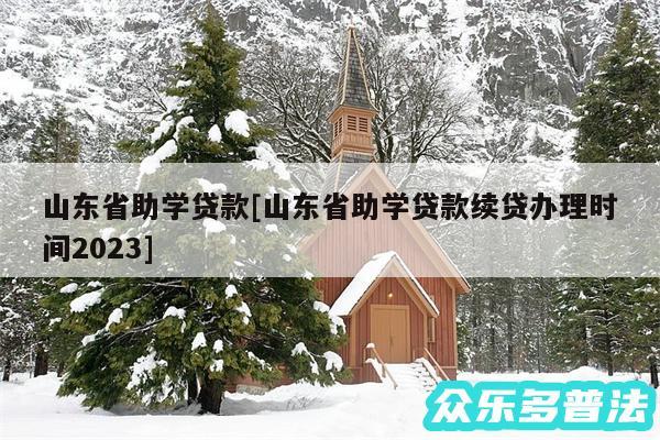 山东省助学贷款及山东省助学贷款续贷办理时间2024