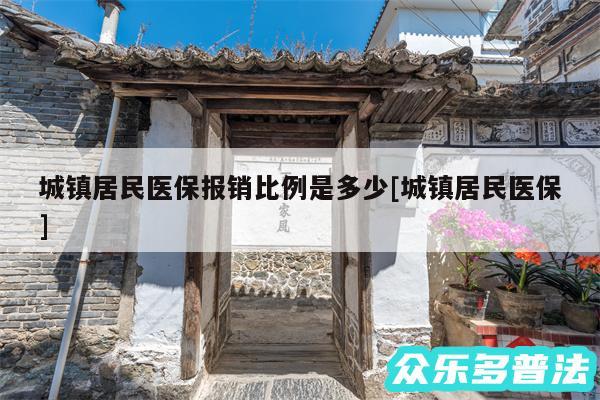 城镇居民医保报销比例是多少及城镇居民医保