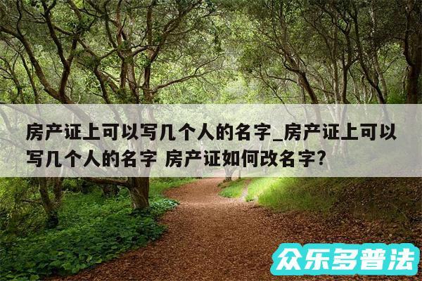 房产证上可以写几个人的名字_房产证上可以写几个人的名字 房产证如何改名字?
