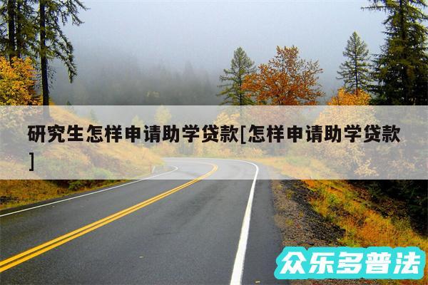 研究生怎样申请助学贷款及怎样申请助学贷款