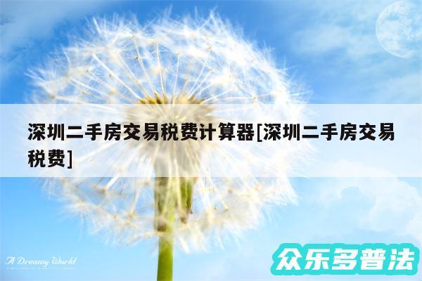 深圳二手房交易税费计算器及深圳二手房交易税费