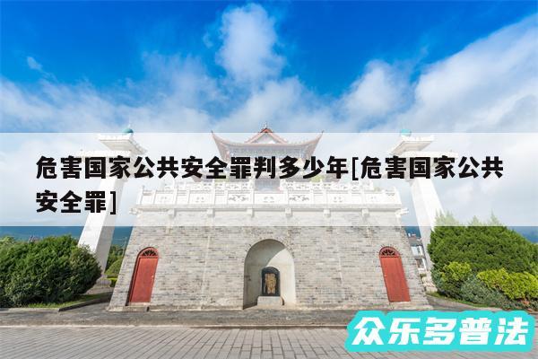 危害国家公共安全罪判多少年及危害国家公共安全罪