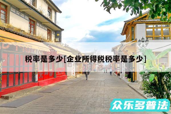 税率是多少及企业所得税税率是多少