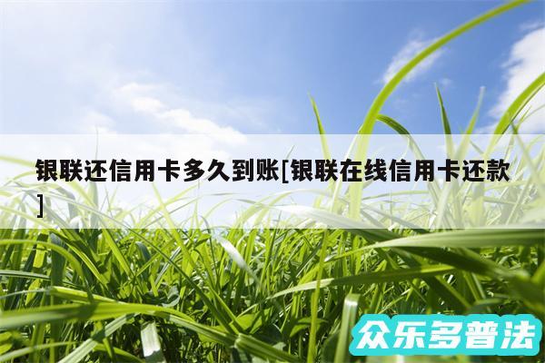 银联还信用卡多久到账及银联在线信用卡还款
