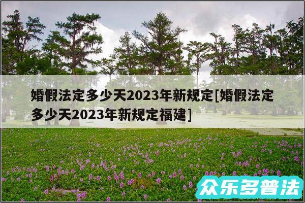 婚假法定多少天2024年新规定及婚假法定多少天2024年新规定福建