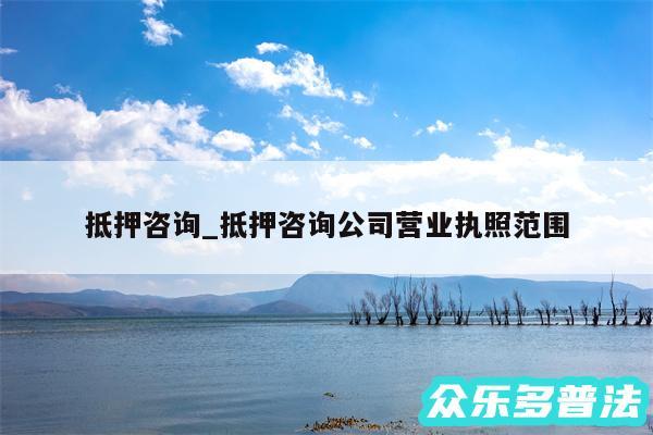 抵押咨询_抵押咨询公司营业执照范围