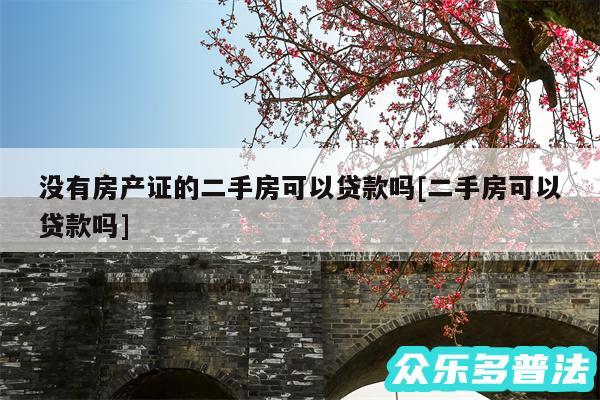 没有房产证的二手房可以贷款吗及二手房可以贷款吗