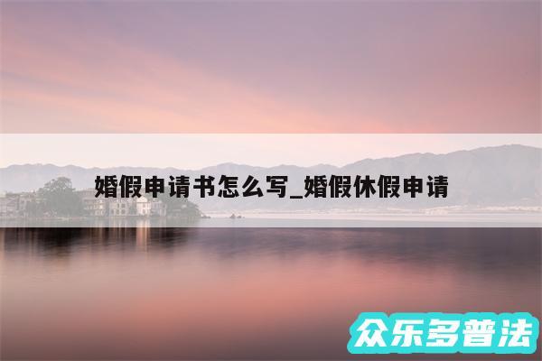 婚假申请书怎么写_婚假休假申请