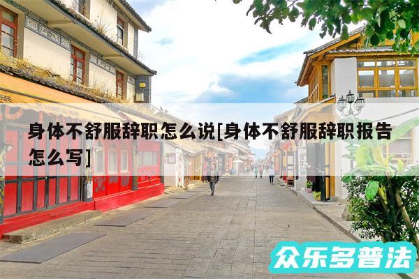 身体不舒服辞职怎么说及身体不舒服辞职报告怎么写