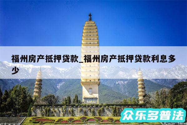 福州房产抵押贷款_福州房产抵押贷款利息多少