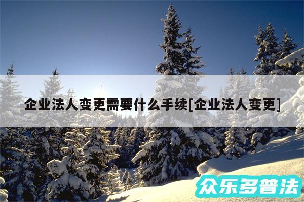 企业法人变更需要什么手续及企业法人变更