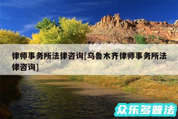 律师事务所法律咨询及乌鲁木齐律师事务所法律咨询