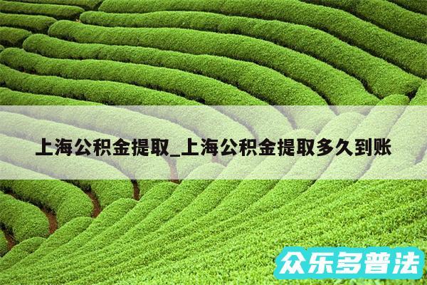 上海公积金提取_上海公积金提取多久到账