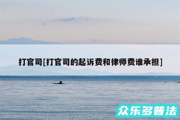 打官司及打官司的起诉费和律师费谁承担