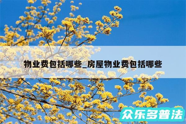 物业费包括哪些_房屋物业费包括哪些