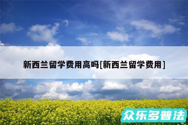新西兰留学费用高吗及新西兰留学费用