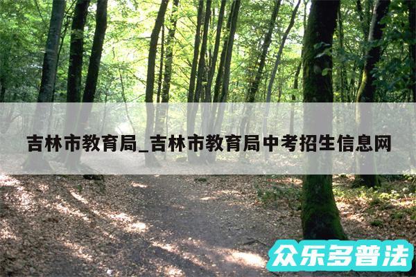 吉林市教育局_吉林市教育局中考招生信息网
