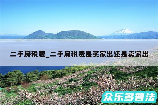 二手房税费_二手房税费是买家出还是卖家出