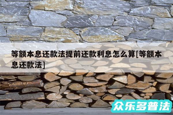 等额本息还款法提前还款利息怎么算及等额本息还款法