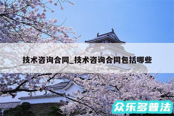 技术咨询合同_技术咨询合同包括哪些