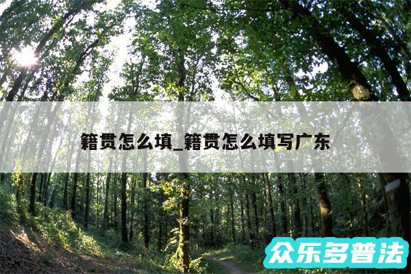 籍贯怎么填_籍贯怎么填写广东
