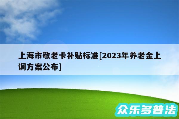 上海市敬老卡补贴标准及2024年养老金上调方案公布
