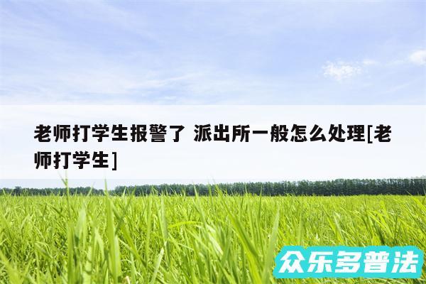 老师打学生报警了 派出所一般怎么处理及老师打学生