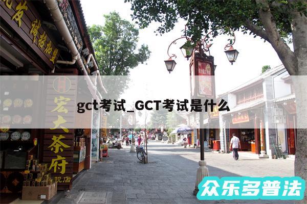 gct考试_GCT考试是什么