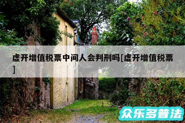 虚开增值税票中间人会判刑吗及虚开增值税票