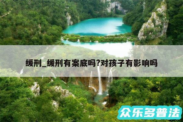 缓刑_缓刑有案底吗?对孩子有影响吗