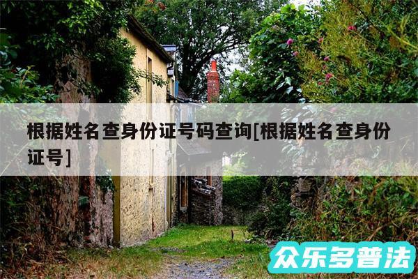 根据姓名查身份证号码查询及根据姓名查身份证号
