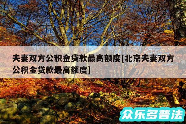 夫妻双方公积金贷款最高额度及北京夫妻双方公积金贷款最高额度