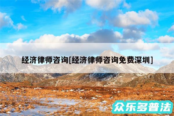 经济律师咨询及经济律师咨询免费深圳