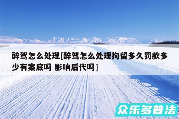 醉驾怎么处理及醉驾怎么处理拘留多久罚款多少有案底吗 影响后代吗