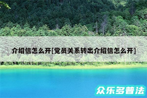 介绍信怎么开及党员关系转出介绍信怎么开