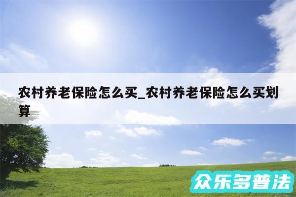 农村养老保险怎么买_农村养老保险怎么买划算