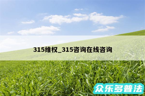 315维权_315咨询在线咨询